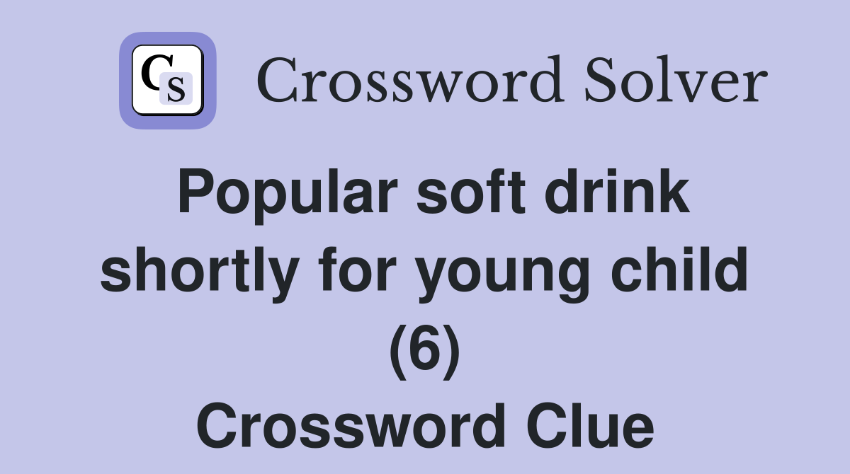 Popular soft drink shortly for young child (6) Crossword Clue Answers